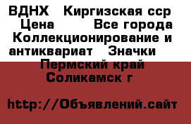 1.1) ВДНХ - Киргизская сср  › Цена ­ 90 - Все города Коллекционирование и антиквариат » Значки   . Пермский край,Соликамск г.